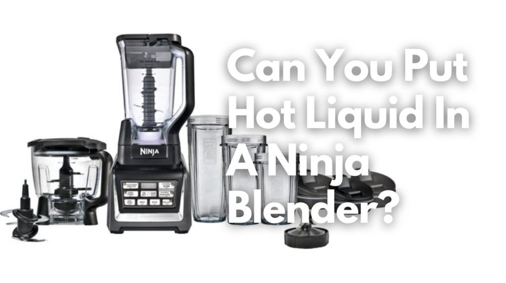 Can You Put Hot Liquid In A Ninja Blender