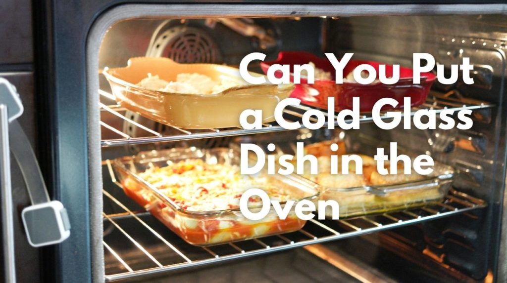 Can You Put a Cold Glass Dish in the Oven